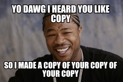 Meme Creator - Funny Yo dawg I heard you like copy So I made a copy of ...