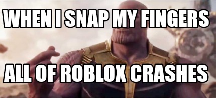 Meme Creator Funny When I Snap My Fingers All Of Roblox Crashes Meme Generator At Memecreator Org - thanos roblox meme