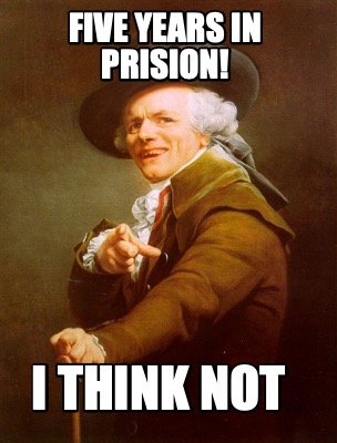 Meme Creator - Funny FIVE YEARS IN PRISION! I think not Meme Generator ...