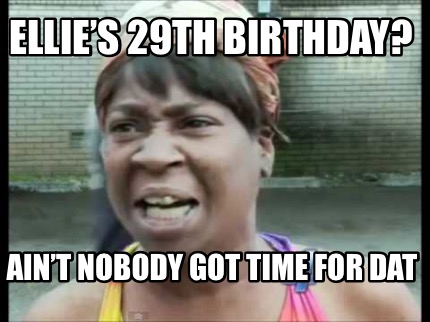 Meme Creator - Funny Ellie’s 29th Birthday? Ain’t nobody got time for ...