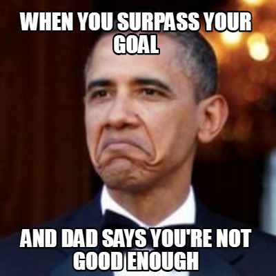 Meme Creator Funny When You Surpass Your Goal And Dad Says You Re Not Good Enough Meme Generator At Memecreator Org