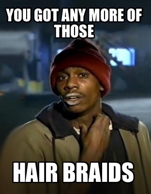 Meme Creator - Funny You got any more of those Hair braids Meme ...