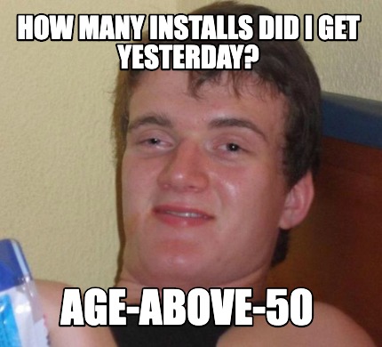 Meme Creator - Funny how many installs did i get yesterday? Age-above ...