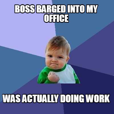 Meme Creator - Funny BOSS BARGED INTO MY OFFICE WAS ACTUALLY DOING WORK ...