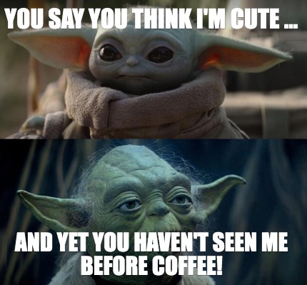 Meme Creator Funny You Say You Think I M Cute And Yet You Haven T Seen Me Before Coffee Meme Generator At Memecreator Org