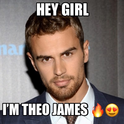 Meme Creator Funny Hey Girl Im Theo James Meme Generator At