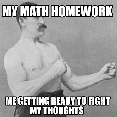 Meme Creator Funny My Math Homework Me Getting Ready To Fight My Thoughts Meme Generator At Memecreator Org