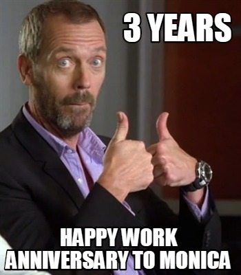 Meme Creator - Funny 3 YEARS HAPPY WORK ANNIVERSARY TO MONICA Meme ...