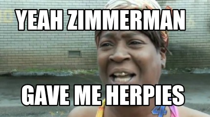 yeah-zimmerman-gave-me-herpies