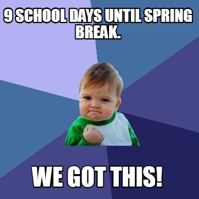 Meme Creator - Funny 9 SCHOOL DAYS UNTIL SPRING BREAK. WE GOT THIS ...