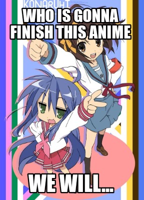 Meme Creator - Funny Who is gonna finish this anime We will... Meme ...