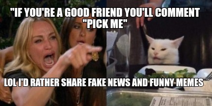 Meme Creator Funny If You Re A Good Friend You Ll Comment Pick Me Lol I D Rather Share Fake News Meme Generator At Memecreator Org