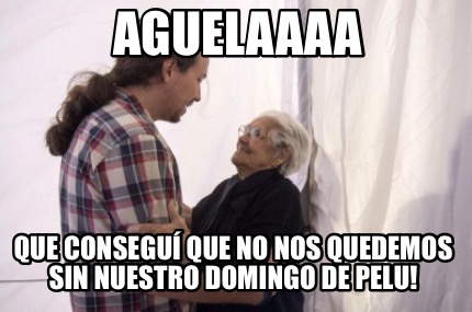 Meme Creator Funny Aguelaaaa Que Consegui Que No Nos Quedemos Sin Nuestro Domingo De Pelu Meme Generator At Memecreator Org