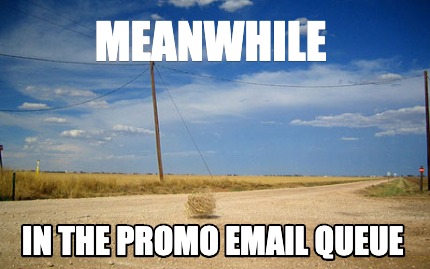 Meme Creator - Funny Meanwhile In the promo email queue Meme Generator ...