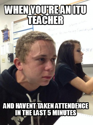 Meme Creator - Funny when you're an itu teacher and havent taken ...