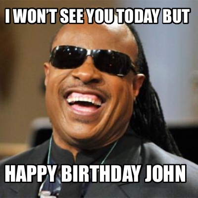 Meme Creator - Funny I won’t see you today but HAPPY BIRTHDAY JOHN Meme ...