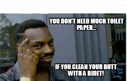 Meme Creator - Funny You don't need much toilet paper... If you clean ...