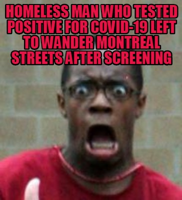 Meme Creator Funny Homeless Man Who Tested Positive For Covid 19 Left To Wander Montreal Streets Af Meme Generator At Memecreator Org