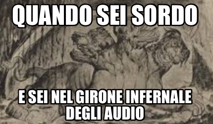 quando-sei-sordo-e-sei-nel-girone-infernale-degli-audio