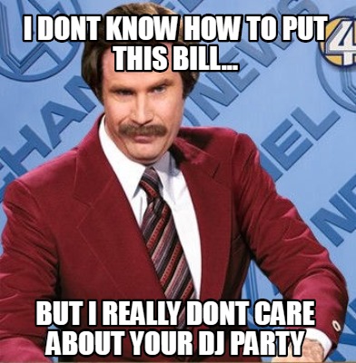 Meme Creator Funny I Dont Know How To Put This Bill But I Really Dont Care About Your Dj Party Meme Generator At Memecreator Org