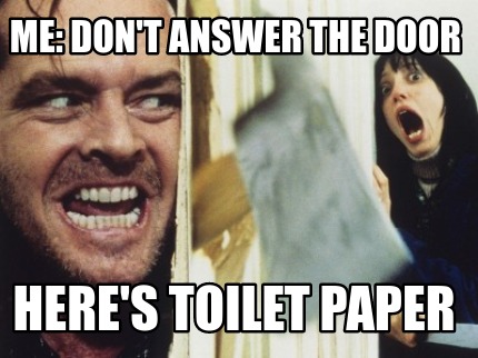 Meme Creator - Funny Me: don't answer the door Here's toilet paper Meme ...