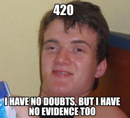 Meme Creator - Funny 420 I have no doubts, but I have no evidence too ...