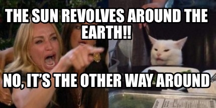 Meme Creator Funny The Sun Revolves Around The Earth No It S The Other Way Around Meme Generator At Memecreator Org