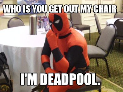 who-is-you-get-out-my-chair-im-deadpool