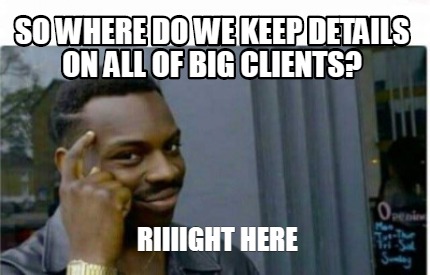 Meme Creator - Funny So where do we keep details on all of big clients ...