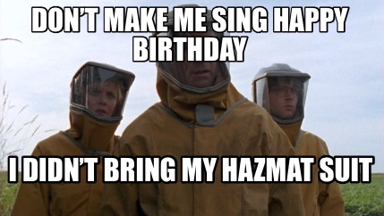 dont-make-me-sing-happy-birthday-i-didnt-bring-my-hazmat-suit