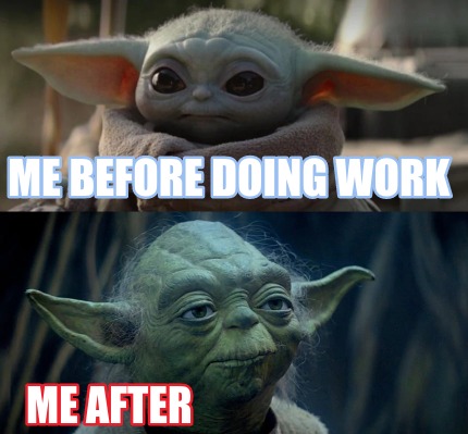 Meme Creator - Funny Me before doing work Me after Meme Generator at ...