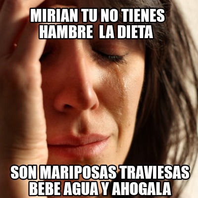 Meme Creator Funny Mirian Tu No Tienes Hambre La Dieta Son Mariposas Traviesas Bebe Agua Y Ahogal Meme Generator At Memecreator Org