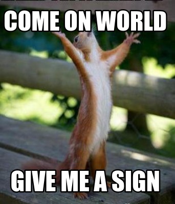 Meme Creator Funny Come On World Give Me A Sign Meme Generator At Memecreator Org