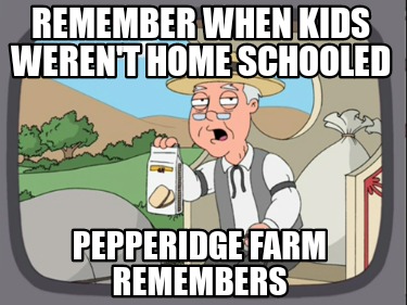 Meme Creator Funny Remember When Kids Weren T Home Schooled Pepperidge Farm Remembers Meme Generator At Memecreator Org