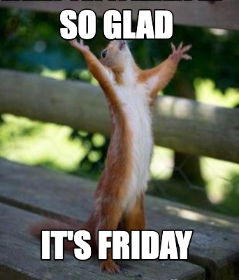 Meme Creator - Funny So Glad It's Friday Meme Generator at MemeCreator.org!