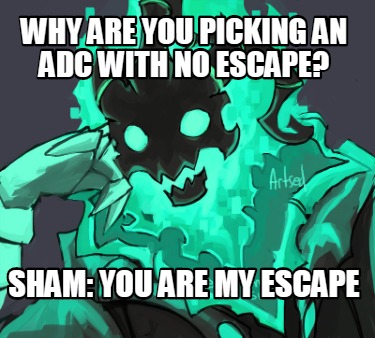 why-are-you-picking-an-adc-with-no-escape-sham-you-are-my-escape