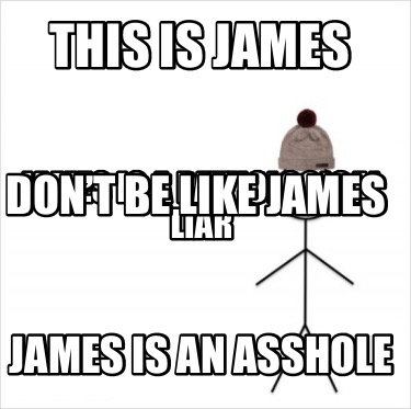 Meme Creator Funny This Is James James Is An Asshole James Is A Pathological Liar Don T Be Like J Meme Generator At Memecreator Org