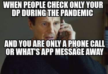 Meme Creator Funny When People Check Only Your Dp During The Pandemic And You Are Only A Phone Cal Meme Generator At Memecreator Org