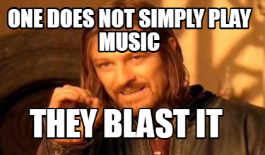 Meme Creator - Funny ONe Does not simply play music they Blast it Meme ...