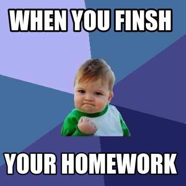 Meme Creator - Funny When You Finsh Your Homework Meme Generator At 