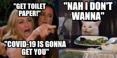 Meme Creator Funny Get Toilet Paper Covid 19 Is Gonna Get You Nah I Don T Wanna Meme Generator At Memecreator Org