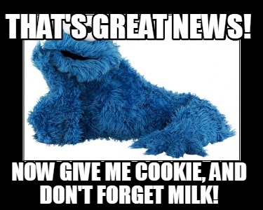 Meme Creator - Funny That's Great news! Now give me cookie, and don't ...