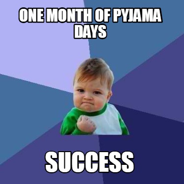 Meme Creator - Funny one month of pyjama days success Meme Generator at ...