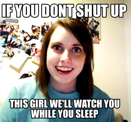 Meme Creator Funny If You Dont Shut Up This Girl We Ll Watch You While You Sleep Meme Generator At Memecreator Org