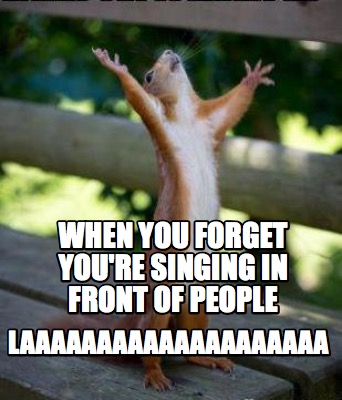 Meme Creator - Funny When you forget you're singing in front of people ...