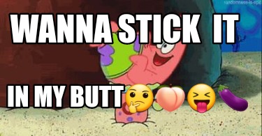 wanna-stick-it-in-my-butt4