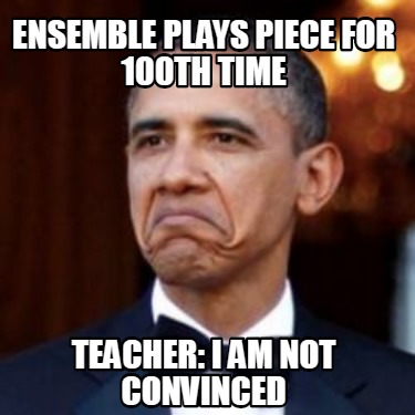 Meme Creator - Funny Ensemble plays piece for 100th time teacher: I am ...