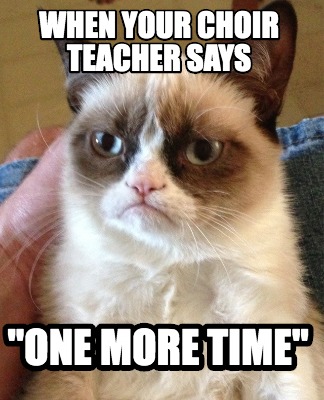 Meme Creator - Funny When Your choir teacher says 