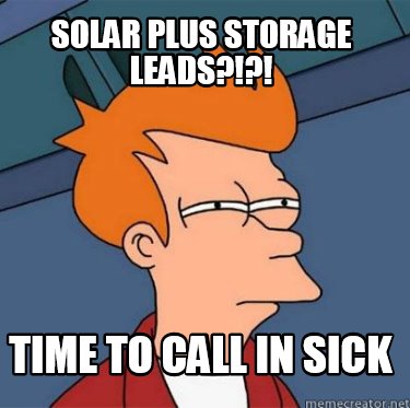 Meme Creator - Funny solar plus storage leads?!?! time to call in sick ...