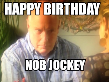 Meme Creator - Funny HAPPY BIRTHDAY NOB JOCKEY Meme Generator at ...